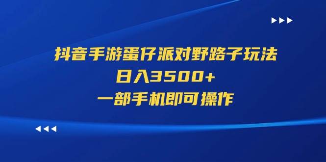 （11539期）抖音手游蛋仔派对野路子玩法，日入3500+，一部手机即可操作-宇文网创