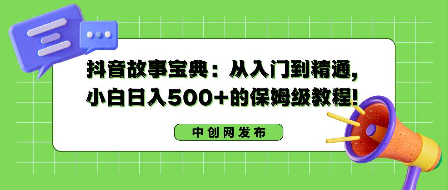 （8675期）抖音故事宝典：从入门到精通，小白日入500+的保姆级教程！-宇文网创