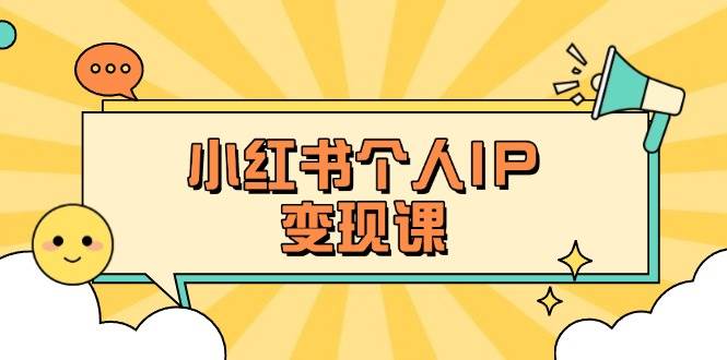 （14172期）小红书个人变现课：精准人设定位+爆款选题拆解，教你打造百万流量账号秘籍-宇文网创