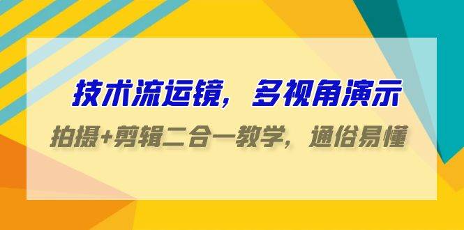 技术流运镜，多视角演示，拍摄+剪辑二合一教学，通俗易懂（70节课）-宇文网创