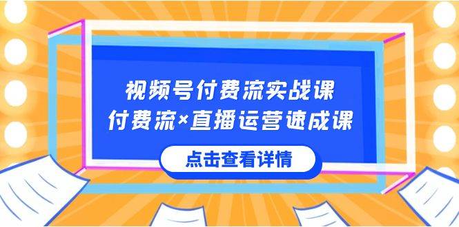 （8639期）视频号付费流实战课，付费流×直播运营速成课，让你快速掌握视频号核心运..-宇文网创