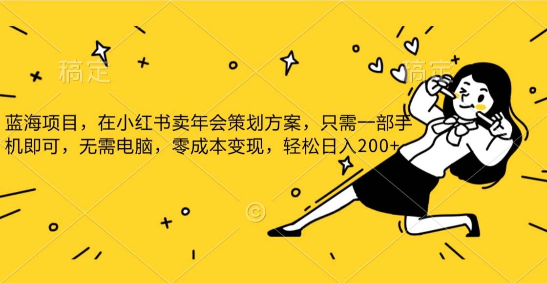蓝海项目，在小红书发布公司年底策划方案，一部手机即可操作，零成本变现，轻松日….-宇文网创