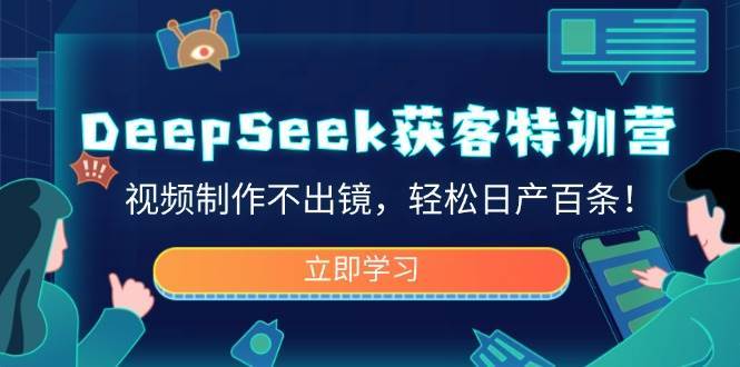 DeepSeek获客特训营，视频制作不出镜，轻松日产百条！-宇文网创