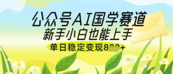 公众号AI国学爆文，国学赛道风口，新手小白也能轻松上手，单日稳定变现几张-宇文网创