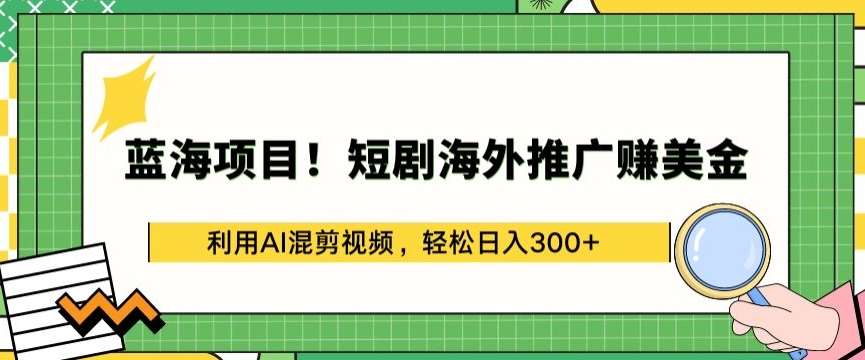 蓝海项目!短剧海外推广赚美金，利用AI混剪视频，轻松日入300+【揭秘】-宇文网创