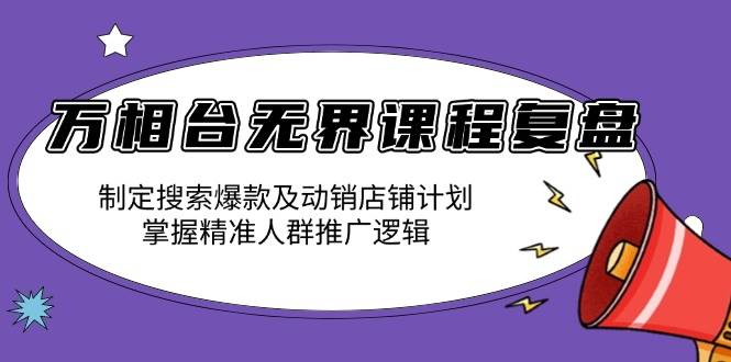 （13859期）万相台无界课程复盘：制定搜索爆款及动销店铺计划，掌握精准人群推广逻辑-宇文网创