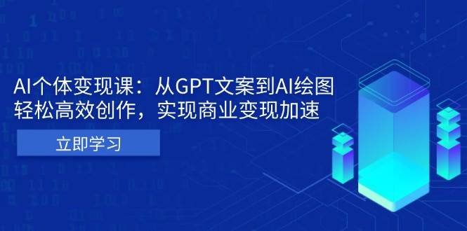 （13447期）AI个体变现课：从GPT文案到AI绘图，轻松高效创作，实现商业变现加速-宇文网创