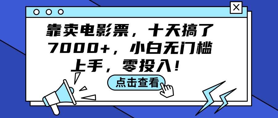 （12161期）靠卖电影票，十天搞了7000+，小白无门槛上手，零投入！-宇文网创