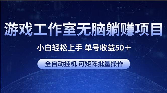 （10783期）游戏工作室无脑躺赚项目 小白轻松上手 单号收益50＋ 可矩阵批量操作-宇文网创