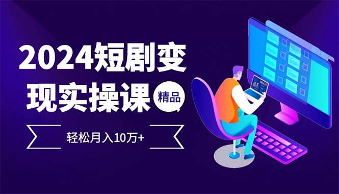 （12872期）2024最火爆的项目短剧变现轻松月入10万+-宇文网创