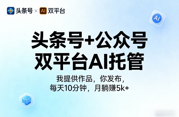 头条号+公众号双平台AI托管，我提供作品，你发布，每天10分钟，月躺賺5k+【揭秘】-宇文网创