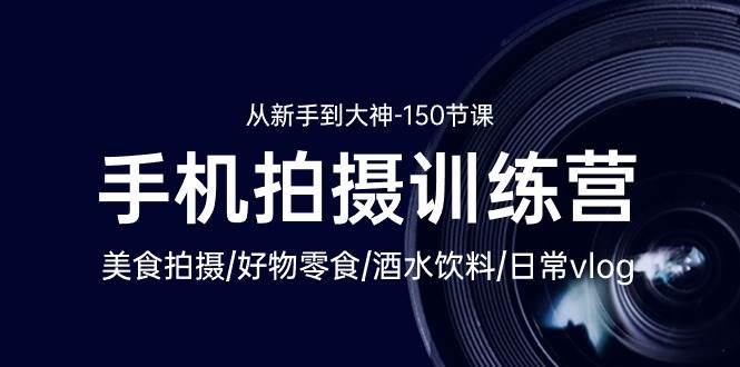 （10532期）手机拍摄训练营：美食拍摄-好物零食-酒水饮料-日常vlog/新手到大神-150节-宇文网创