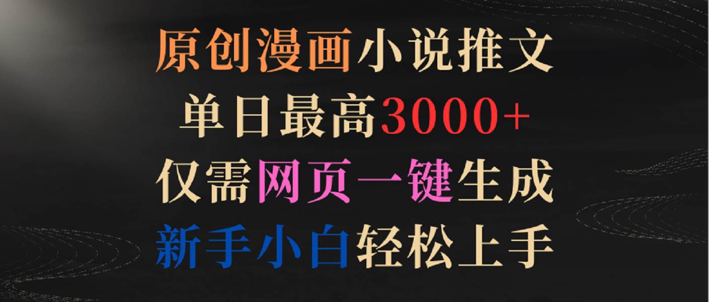 原创漫画小说推文，单日最高3000+，仅需网页一键生成，新手小白轻松上手-宇文网创