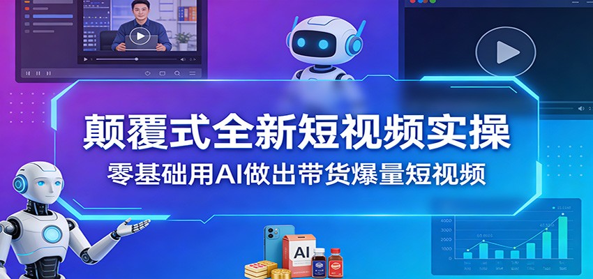 颠覆式全新短视频实操，零基础用AI做出带货爆量短视频-宇文网创