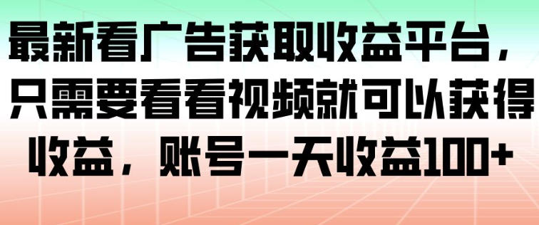 最新看广告获取收益平台，只需要看看视频就可以获得收益，账号一天收益100+-宇文网创