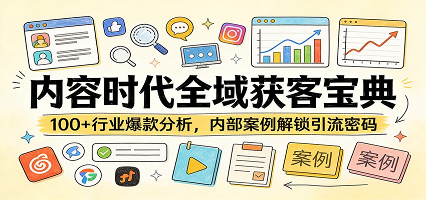内容时代全域获客宝典：100+行业爆款分析，内部案例解锁引流密码-宇文网创