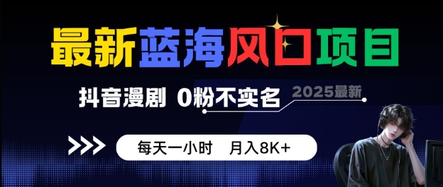 最新蓝海风口项目，抖音漫剧，0粉不实名每天一小时，月入8K+【揭秘】-宇文网创