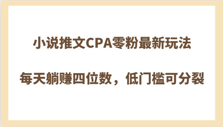 小说推文CPA零粉最新玩法，每天躺赚四位数，低门槛可分裂-宇文网创
