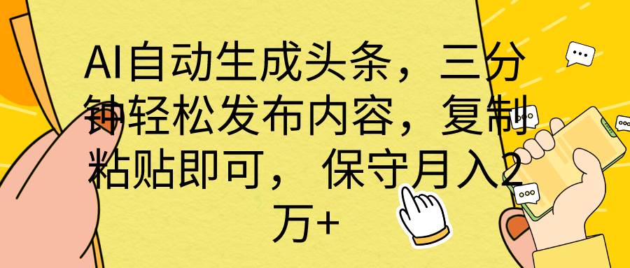（10146期） AI自动生成头条，三分钟轻松发布内容，复制粘贴即可， 保底月入2万+-宇文网创