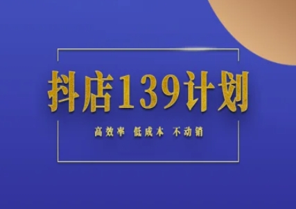 抖店139计划实录手册不动销起店实操方法论，高效率低成本不动销-宇文网创