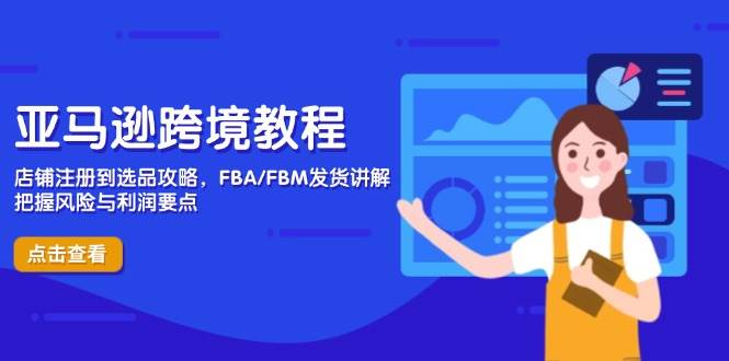 （14500期）亚马逊跨境教程，店铺注册到选品攻略，FBA/FBM发货讲解，把握风险与利润-宇文网创