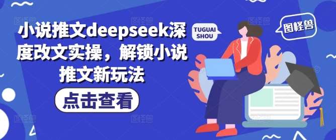 小说推文deepseek深度改文实操，解锁小说推文新玩法-宇文网创
