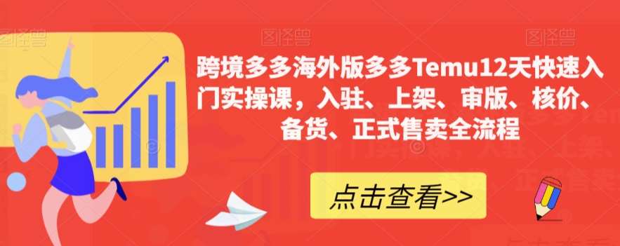 跨境多多海外版多多Temu12天快速入门实操课，入驻、上架、审版、核价、备货、正式售卖全流程-宇文网创