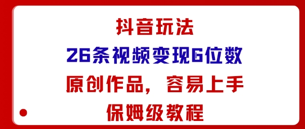 抖音玩法26条视频变现5位数，原创作品，小白可容易上手保姆级教程-宇文网创