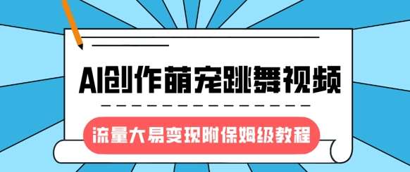 最新风口项目，AI创作萌宠跳舞视频，流量大易变现，附保姆级教程-宇文网创