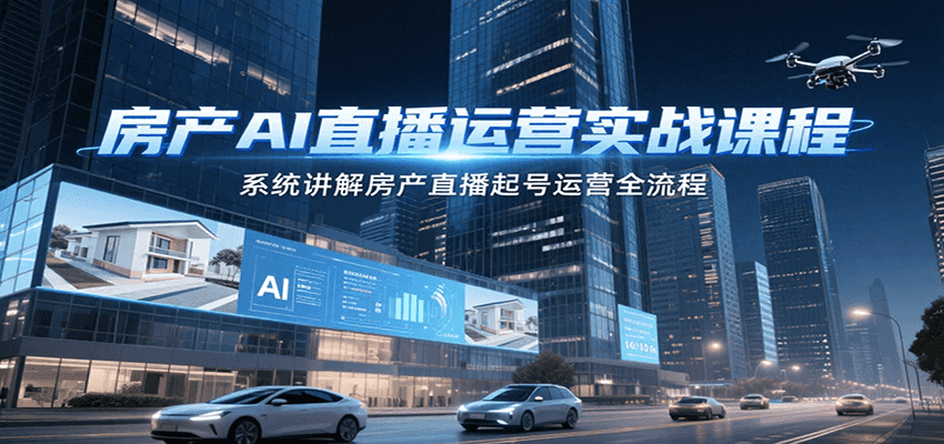 房产AI直播运营实战课程，系统讲解房产直播起号运营全流程-宇文网创
