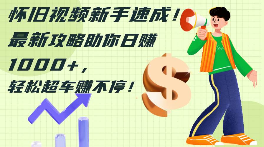 （12250期）怀旧视频新手速成！最新攻略助你日赚1000+，轻松超车赚不停-宇文网创