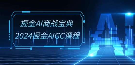掘金AI商战宝典-系统班：2024掘金AIGC课程(30节视频课)-宇文网创
