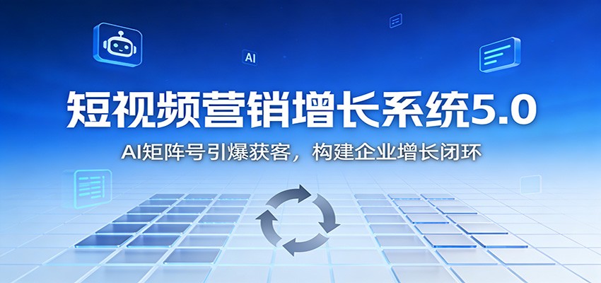 短视频营销增长系统5.0：AI 矩阵号引爆获客，构建企业增长闭环-宇文网创