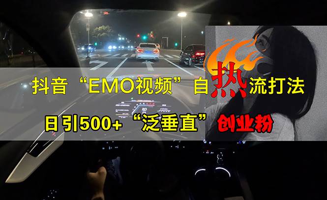 （13029期）抖音EMO视频自热打法，日引500+“泛垂直”创业粉-宇文网创