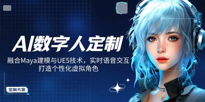 （14409期）AI数字人定制，融合Maya建模与UE5技术，实时语音交互，打造个性化虚拟角色-宇文网创