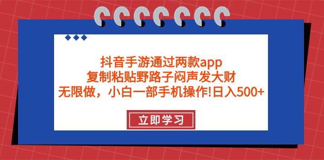 （9912期）抖音手游通过两款app，复制粘贴野路子闷声发大财，无限做 一部手机日入500+-宇文网创