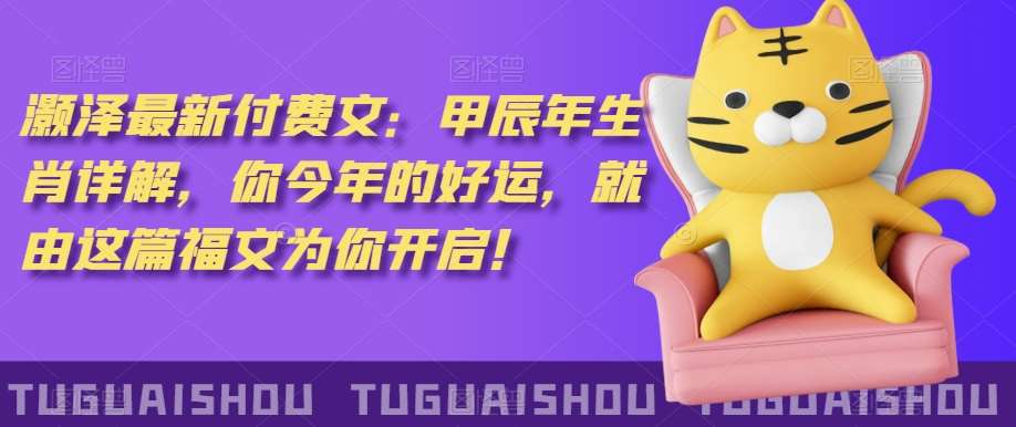 ‮泽灏‬最新‮费付‬文：甲‮年辰‬生肖详解，‮今你‬年的好运，就‮这由‬篇福文‮你为‬开启！-宇文网创