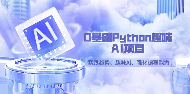 0基础Python趣味AI项目，紧跟趋势、趣味Al、强化编程能力（13节课）-宇文网创