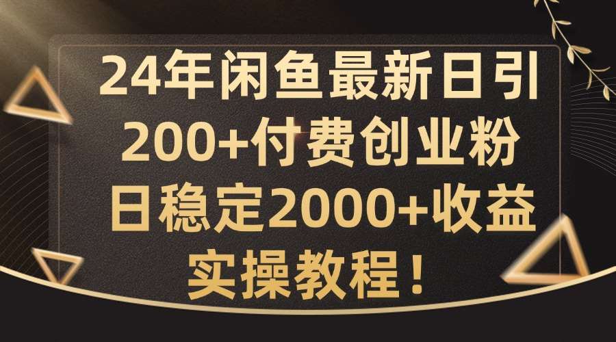 24年闲鱼最新日引200+付费创业粉日稳2000+收益，实操教程【揭秘】-宇文网创
