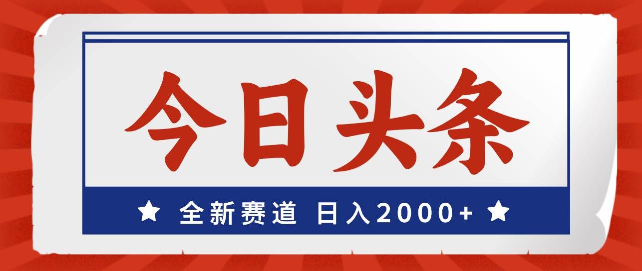 （12001期）今日头条，全新赛道，小白易上手，日入2000+-宇文网创