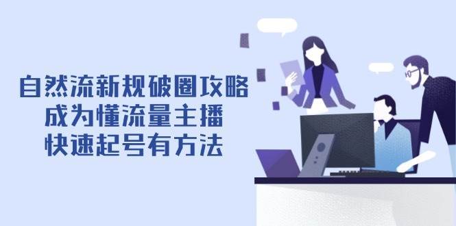 自然流新规破圈攻略【4月6更新】：成为懂流量主播，快速起号有方法-宇文网创