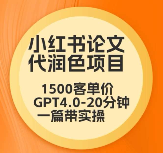 毕业季小红书论文代润色项目，本科1500，专科1200，高客单GPT4.0-20分钟一篇带实操【揭秘】-宇文网创