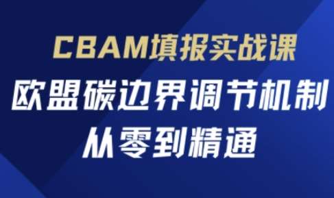 CBAM填报实战课,欧盟碳边界调节机制,从零到精通-宇文网创
