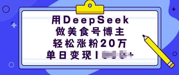 用DeepSeek做美食号博主，轻松涨粉20万，单日变现多张-宇文网创