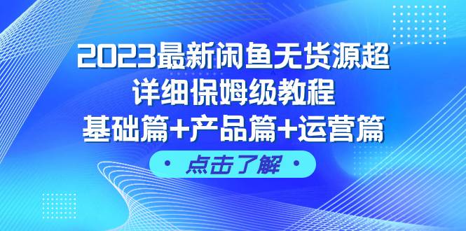 （7827期）2023最新闲鱼无货源超详细保姆级教程，基础篇+产品篇+运营篇（43节课）-宇文网创