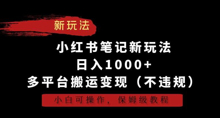 小红书笔记新玩法，日入1000+，多平台搬运变现（不违规），小白可操作，保姆级教程【揭秘】-宇文网创