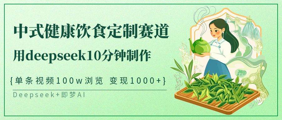 中式健康饮食定制赛道，用deepseek10分钟制作单条视频100w浏览变现1000+-宇文网创