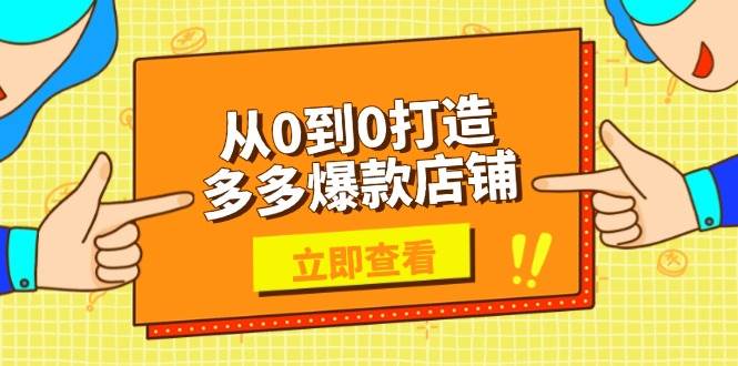 （13973期）从0到0打造多多爆款店铺，选品、上架、优化技巧，助力商家实现高效运营-宇文网创