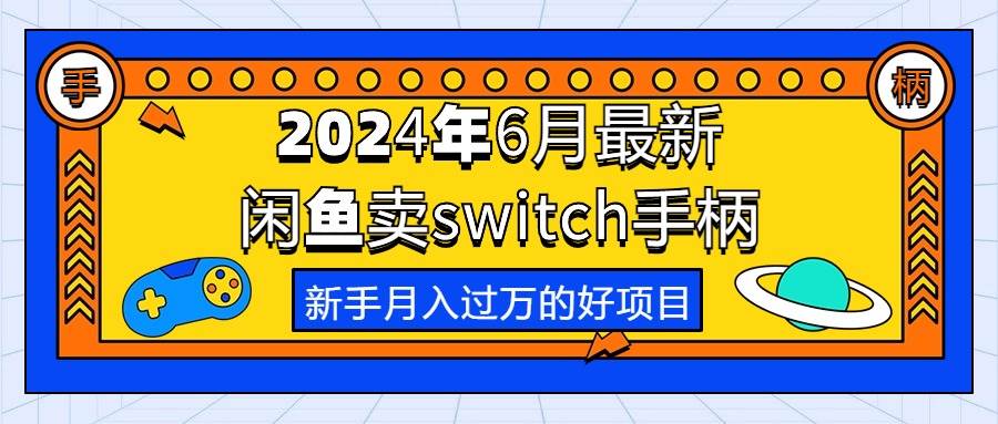 （10831期）2024年6月最新闲鱼卖switch游戏手柄，新手月入过万的第一个好项目-宇文网创