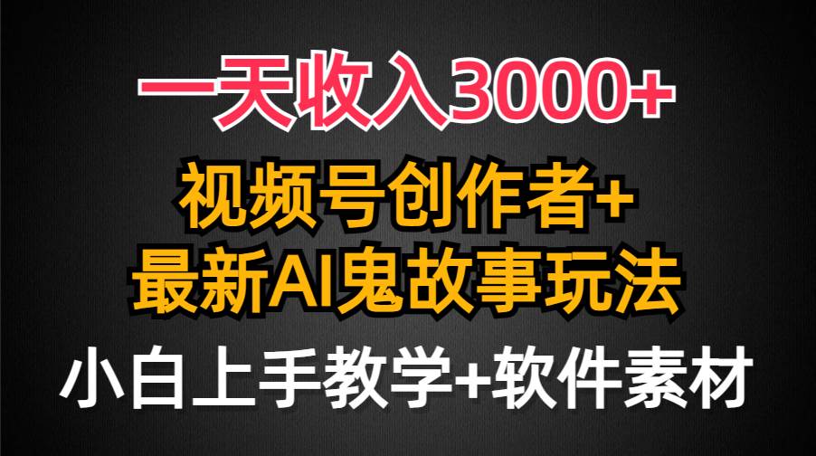 （9445期）一天收入3000+，视频号创作者AI创作鬼故事玩法，条条爆流量，小白也能轻...-宇文网创